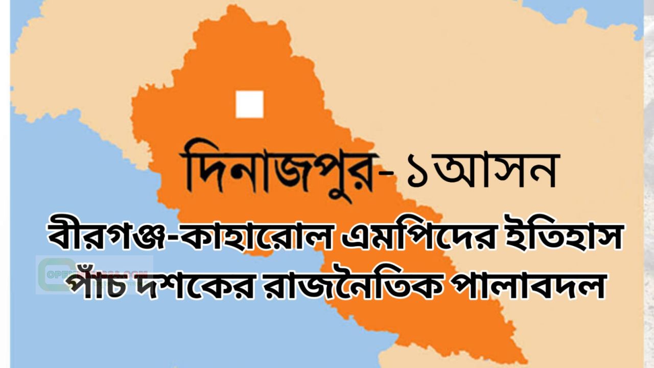 দিনাজপুর–১ আসনের এমপিদের ইতিহাস: পাঁচ দশকের রাজনৈতিক পালাবদলের সাক্ষী বীরগঞ্জ–কাহারোল